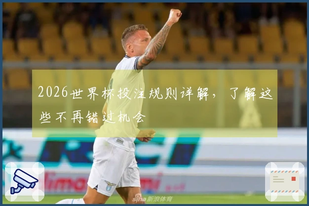 2026世界杯投注规则详解，了解这些不再错过机会