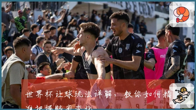 世界杯让球玩法详解，教你如何精准把握赔率变化