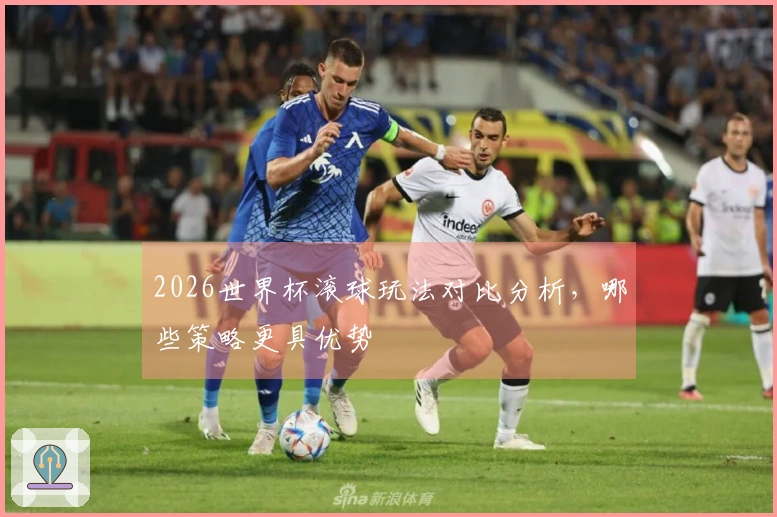2026世界杯滚球玩法对比分析，哪些策略更具优势