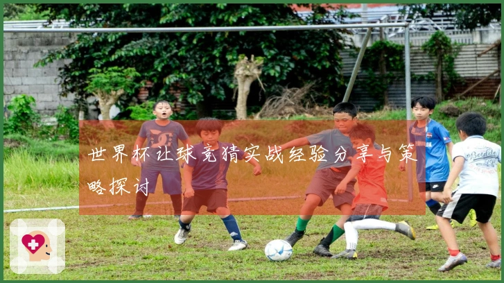 世界杯让球竞猜实战经验分享与策略探讨