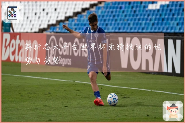 解析各大平台世界杯竞猜投注的优势与劣势