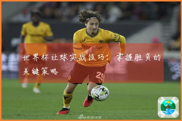 世界杯让球实战技巧：掌握胜负的关键策略