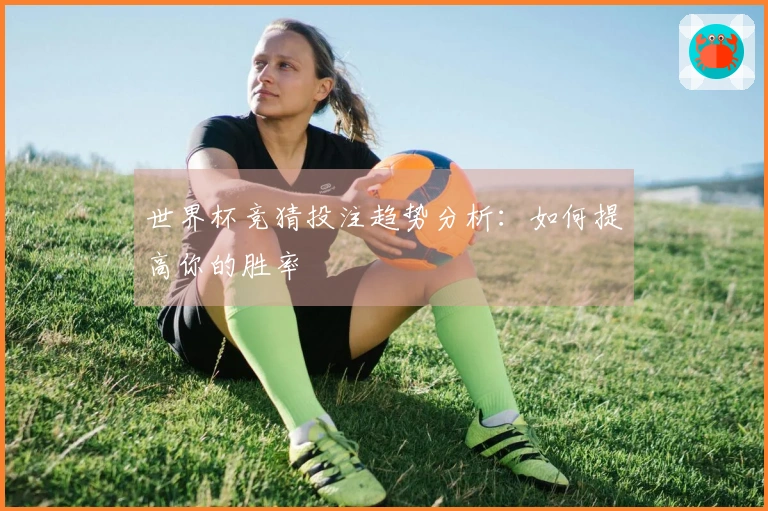 世界杯竞猜投注趋势分析：如何提高你的胜率